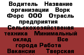 Водитель › Название организации ­ Ворк Форс, ООО › Отрасль предприятия ­ Сельскохозяйственая техника › Минимальный оклад ­ 43 000 - Все города Работа » Вакансии   . Тверская обл.,Нелидово г.